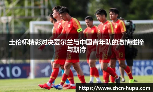 土伦杯精彩对决爱尔兰与中国青年队的激情碰撞与期待