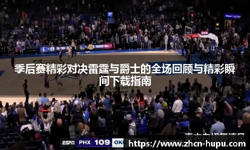季后赛精彩对决雷霆与爵士的全场回顾与精彩瞬间下载指南