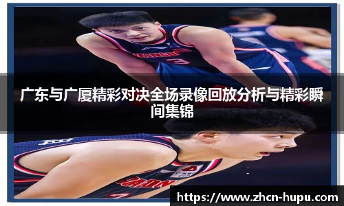 广东与广厦精彩对决全场录像回放分析与精彩瞬间集锦