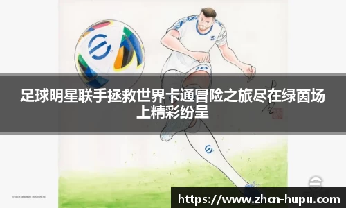 足球明星联手拯救世界卡通冒险之旅尽在绿茵场上精彩纷呈