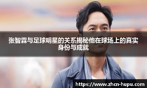 张智霖与足球明星的关系揭秘他在球场上的真实身份与成就