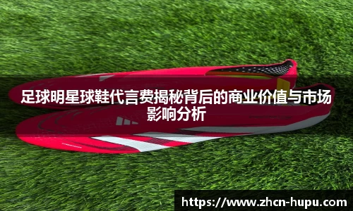 足球明星球鞋代言费揭秘背后的商业价值与市场影响分析