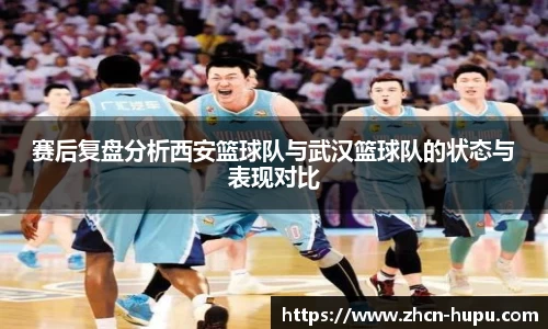 赛后复盘分析西安篮球队与武汉篮球队的状态与表现对比