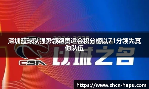 深圳篮球队强势领跑奥运会积分榜以71分领先其他队伍