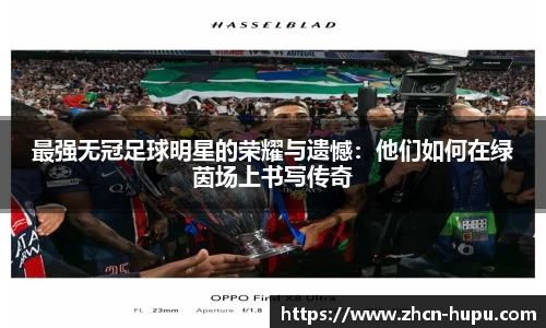 最强无冠足球明星的荣耀与遗憾:他们如何在绿茵场上书写传奇