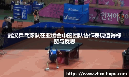 武汉乒乓球队在亚运会中的团队协作表现值得称赞与反思