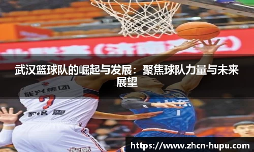 武汉篮球队的崛起与发展：聚焦球队力量与未来展望